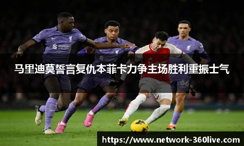 马里迪莫誓言复仇本菲卡力争主场胜利重振士气