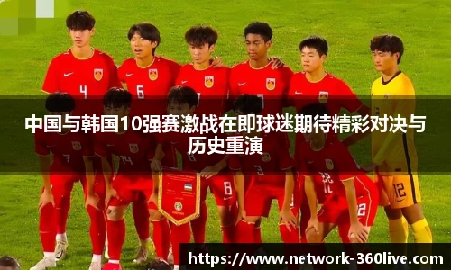 中国与韩国10强赛激战在即球迷期待精彩对决与历史重演