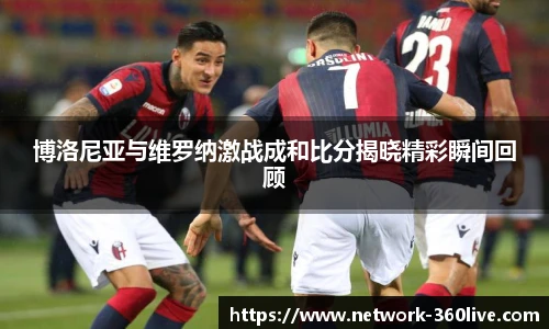 博洛尼亚与维罗纳激战成和比分揭晓精彩瞬间回顾