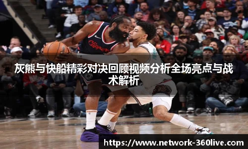 灰熊与快船精彩对决回顾视频分析全场亮点与战术解析