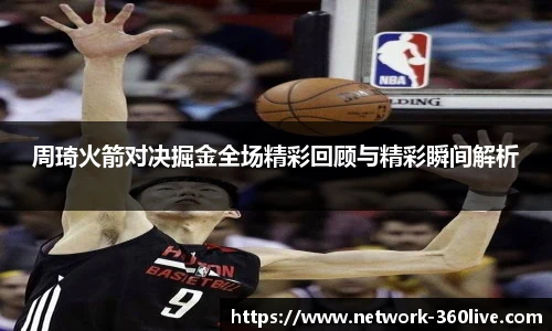 周琦火箭对决掘金全场精彩回顾与精彩瞬间解析