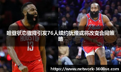 哈登状态骤降引发76人续约犹豫或将改变合同策略