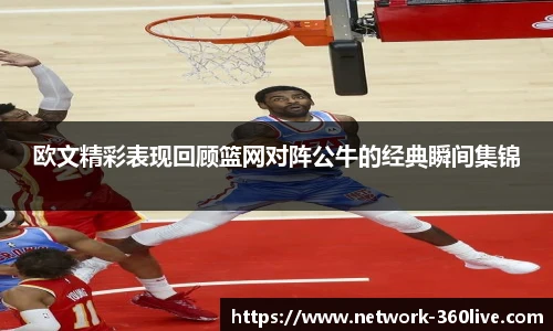 欧文精彩表现回顾篮网对阵公牛的经典瞬间集锦