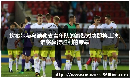 坎布尔与乌德勒支青年队的激烈对决即将上演，谁将赢得胜利的荣耀