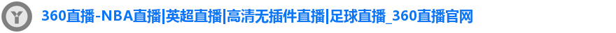 360直播-NBA直播|英超直播|高清无插件直播|足球直播_360直播官网
